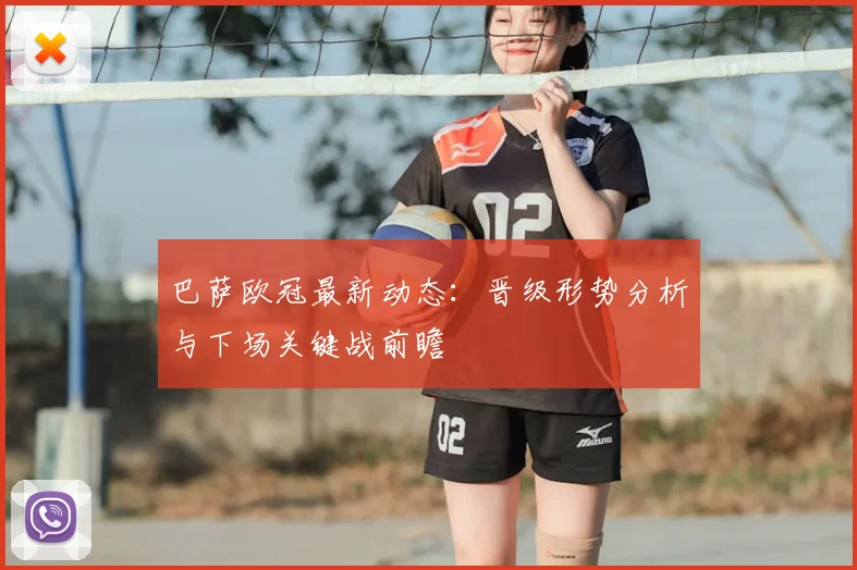 巴萨欧冠最新动态：晋级形势分析与下场关键战前瞻