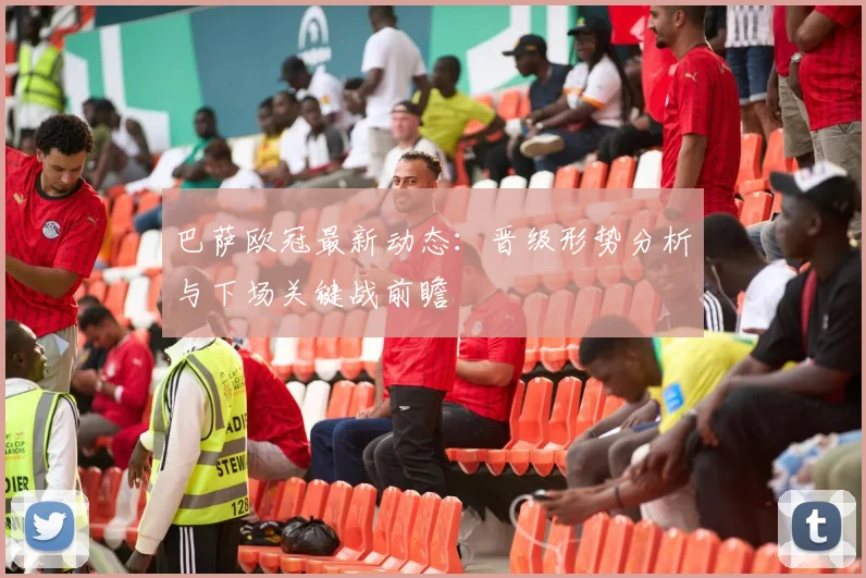 巴萨欧冠最新动态：晋级形势分析与下场关键战前瞻