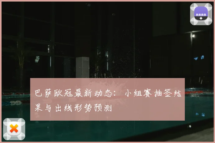 巴萨欧冠最新动态：小组赛抽签结果与出线形势预测